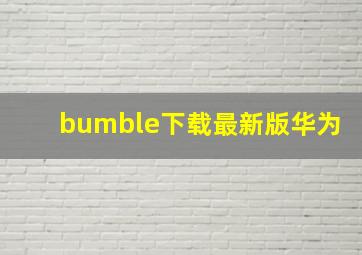 bumble下载最新版华为