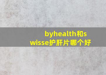 byhealth和swisse护肝片哪个好