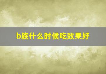 b族什么时候吃效果好