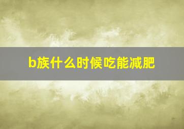 b族什么时候吃能减肥