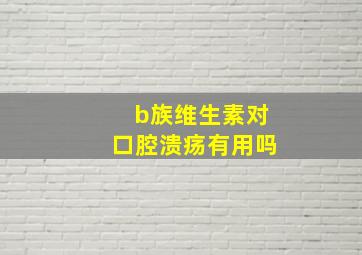 b族维生素对口腔溃疡有用吗