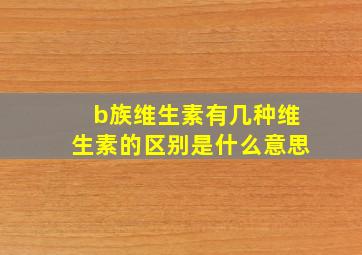 b族维生素有几种维生素的区别是什么意思