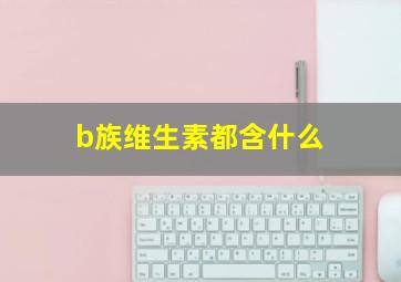 b族维生素都含什么