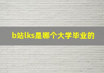 b站lks是哪个大学毕业的