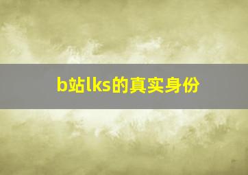 b站lks的真实身份