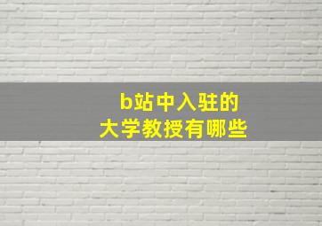 b站中入驻的大学教授有哪些