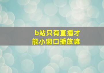 b站只有直播才能小窗口播放嘛