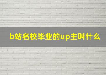 b站名校毕业的up主叫什么