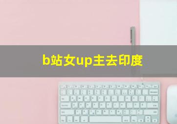 b站女up主去印度