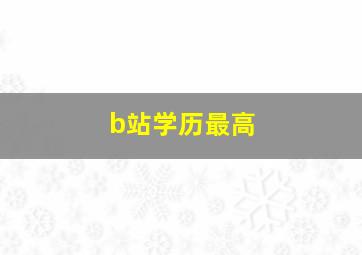 b站学历最高