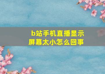 b站手机直播显示屏幕太小怎么回事