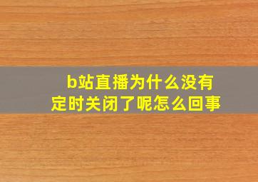 b站直播为什么没有定时关闭了呢怎么回事