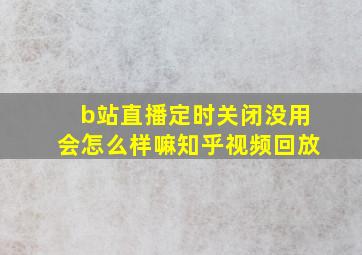 b站直播定时关闭没用会怎么样嘛知乎视频回放