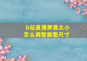 b站直播屏幕太小怎么调整画面尺寸