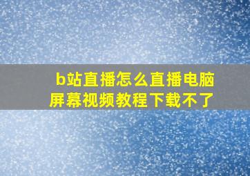 b站直播怎么直播电脑屏幕视频教程下载不了