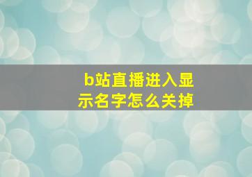 b站直播进入显示名字怎么关掉