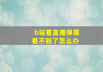 b站看直播弹幕看不到了怎么办