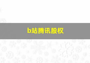 b站腾讯股权