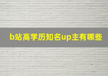 b站高学历知名up主有哪些