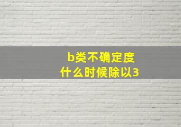 b类不确定度什么时候除以3