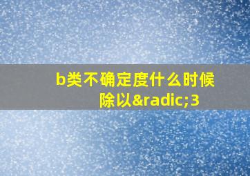 b类不确定度什么时候除以√3