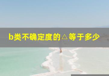 b类不确定度的△等于多少