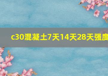 c30混凝土7天14天28天强度