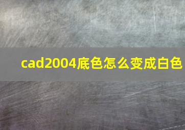 cad2004底色怎么变成白色