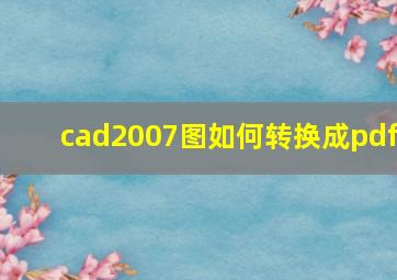 cad2007图如何转换成pdf