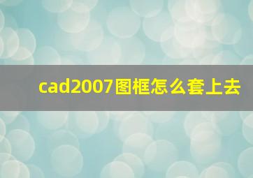 cad2007图框怎么套上去