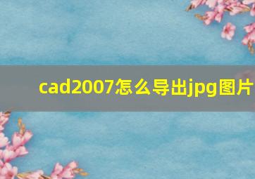 cad2007怎么导出jpg图片