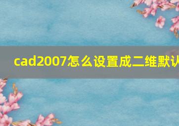 cad2007怎么设置成二维默认