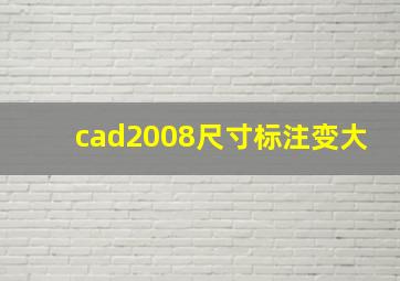 cad2008尺寸标注变大