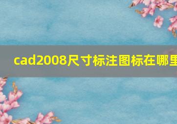 cad2008尺寸标注图标在哪里