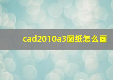 cad2010a3图纸怎么画