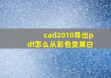 cad2010导出pdf怎么从彩色变黑白