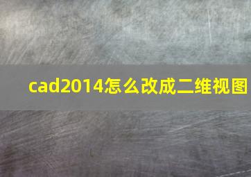 cad2014怎么改成二维视图