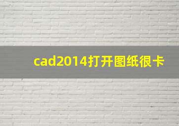 cad2014打开图纸很卡