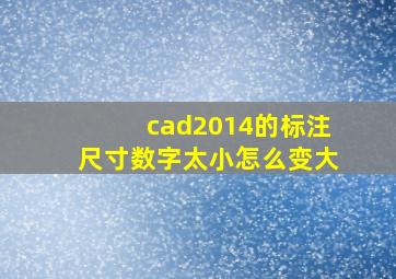 cad2014的标注尺寸数字太小怎么变大