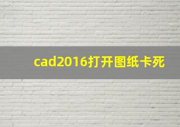 cad2016打开图纸卡死