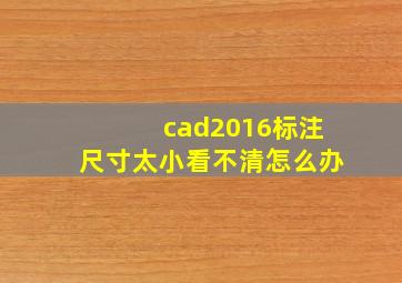 cad2016标注尺寸太小看不清怎么办