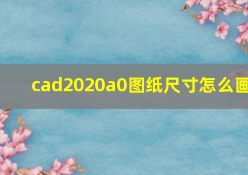 cad2020a0图纸尺寸怎么画