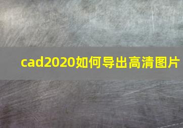 cad2020如何导出高清图片