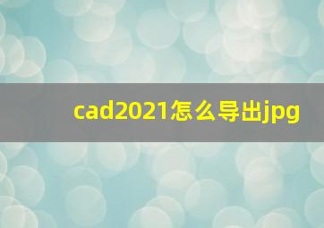 cad2021怎么导出jpg