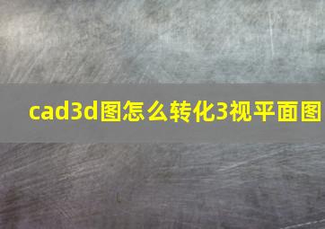 cad3d图怎么转化3视平面图