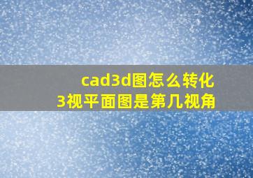 cad3d图怎么转化3视平面图是第几视角