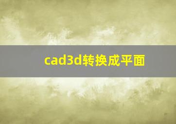 cad3d转换成平面