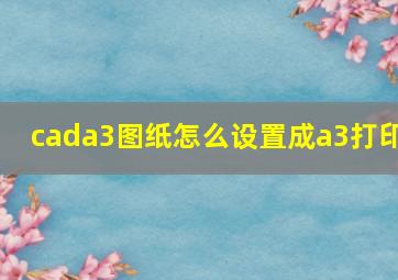 cada3图纸怎么设置成a3打印