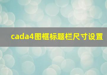 cada4图框标题栏尺寸设置