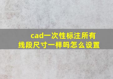 cad一次性标注所有线段尺寸一样吗怎么设置